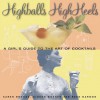 Highballs High Heels: A Girl's Guide to the Art of Cocktails - Gideon Bosker, Reed Darmon, Karen Brooks