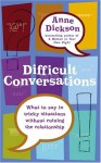 Difficult Conversations: What to Say in Tricky Situations Without Ruining the Relationship - Anne Dickson