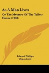 As A Man Lives: Or The Mystery Of The Yellow House - E. Phillips Oppenheim