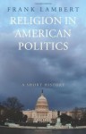 Religion in American Politics: A Short History - Frank Lambert