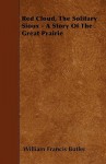 Red Cloud, the Solitary Sioux - A Story of the Great Prairie - William Francis Butler