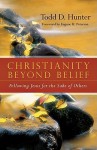 Christianity Beyond Belief: Following Jesus for the Sake of Others - Todd D. Hunter, Eugene H. Peterson