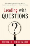 Leading with Questions: How Leaders Find the Right Solutions by Knowing What to Ask - Michael J. Marquardt