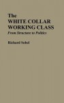 The White Collar Working Class: From Structure to Politics - Richard Sobel