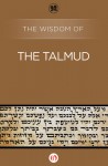 The Wisdom of the Talmud - Philosophical Library