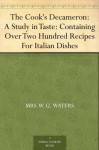 The Cook's Decameron: A Study in Taste: Containing Over Two Hundred Recipes For Italian Dishes - Mrs.W. G. Waters