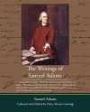 The Writings of Samuel Adams Collected and Eddited by - Samuel Adams, Harry Alonzo Cushing