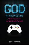 God in the Machine: Video Games as Spiritual Pursuit - Liel Leibovitz