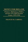 Money for Ireland: Finance, Diplomacy, Politics, and the First Dail Eireann Loans, 1919-1936 - Francis M. Carroll