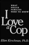 I Love a Cop: What Police Families Need to Know - Ellen Kirschman