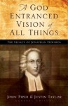 A God Entranced Vision of All Things: The Legacy of Jonathan Edwards - John Piper, Justin Taylor