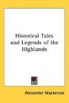 Historical Tales and Legends of the Highlands - Alexander Mackenzie