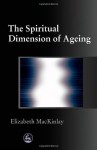 The Spiritual Dimension of Ageing - Elizabeth Mackinlay