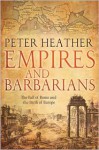 Empires and Barbarians: The Fall of Rome and the Birth of Europe - Peter Heather