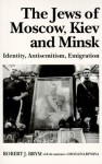 The Jews of Moscow, Kiev, and Minsk: Identity, Antisemitism, Emigration - Robert J. Brym