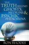 The Truth Behind Ghosts, Mediums, and Psychic Phenomena - Ron Rhodes