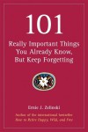 101 Really Important Things You Already Know, but Keep Forgetting - Ernie J. Zelinski