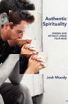 Authentic Spirituality: Finding God Without Losing Your Mind - Josh Moody