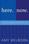 here.now.: a catholic guide to the good life - Amy Welborn