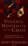 Violence, Hospitality, and the Cross: Reappropriating the Atonement Tradition - Hans Boersma