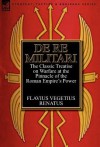 de Re Militari (Concerning Military Affairs): The Classic Treatise on Warfare at the Pinnacle of the Roman Empire's Power - Flavius Vegetius Renatus