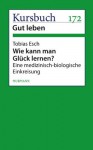 Wie kann man Glück lernen?: Eine medizinisch-biologische Einkreisung (German Edition) - Tobias Esch