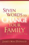 Seven Words to Change Your Family While There's Still Time - James MacDonald