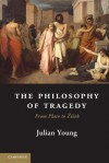 The Philosophy of Tragedy: From Plato to Zizek - Julian Young