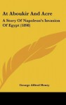 At Aboukir And Acre: A Story Of Napoleon's Invasion Of Egypt (1898) - G.A. Henty