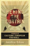 Behind the Curtain: Football in Eastern Europe - Jonathan Wilson