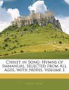 Christ in Song: Hymns of Immanual, Selected from All Ages, with Notes, Vol 1 - Philip Schaff