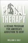 Fiscal Therapy: A Rehab Program for America's Addiction to Debt - William G. Gale