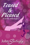 Teased & Pleased: An Erotic Anthology - John Satisfy