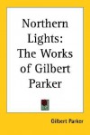 Northern Lights: The Works of Gilbert Parker - Gilbert Parker