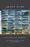 The Ongoing Moment - Geoff Dyer