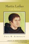 Martin Luther: A Life Reformed - Paul W. Robinson