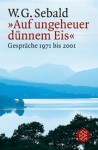 Auf ungeheuer dünnem Eis. Gespräche 1971 bis 2001 - W.G. Sebald