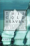 This Cold Heaven: Seven Seasons in Greenland - Gretel Ehrlich