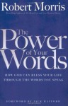 The Power of Your Words: How God Can Bless Your Life Through the Words You Speak - Robert Morris