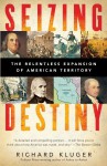 Seizing Destiny: The Relentless Expansion of American Territory - Richard Kluger