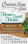 Chicken Soup for the Soul: Home Sweet Home: 101 Stories about Hearth, Happiness, and Hard Work - Jack Canfield, Mark Victor Hansen, Amy Newmark