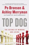 Top Dog: The Science of Winning and Losing - Po Bronson, Ashley Merryman