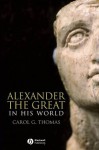 Alexander the Great in his World - Carol G. Thomas