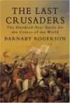 The Last Crusaders: The Hundred-Year Battle for the Center of the World - Barnaby Rogerson