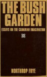 Bush Garden: Essays on the Canadian Imagination - Northrop Frye