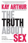 The Truth About Sex: What the World Won't Tell You and God Wants You to Know - Kay Arthur