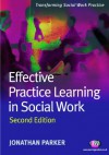 Effective Practice Learning in Social Work (Transforming Social Work Practice Series) - Jonathan Parker