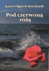 Pod czerwoną różą - Karol Olgierd Borchardt