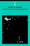 And Then Something Happened - Susan M. Schultz