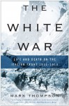 The White War: Life and Death on the Italian Front 1915-1919 - Mark Thompson